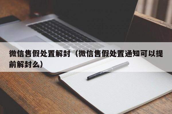 微信售假处置解封（微信售假处置通知可以提前解封么）