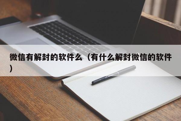 微信有解封的软件么（有什么解封微信的软件）