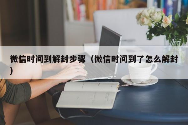 微信时间到解封步骤（微信时间到了怎么解封）