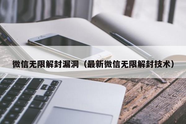 微信无限解封漏洞（最新微信无限解封技术）