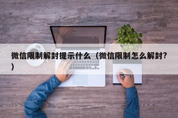 微信限制解封提示什么（微信限制怎么解封?）