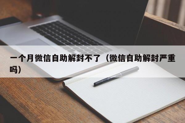 一个月微信自助解封不了（微信自助解封严重吗）