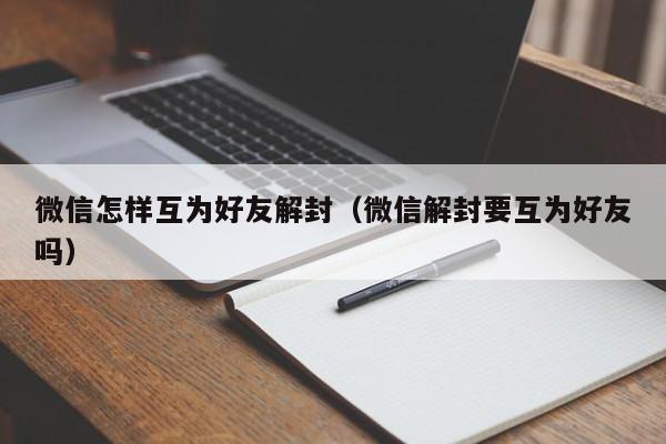 微信怎样互为好友解封（微信解封要互为好友吗）