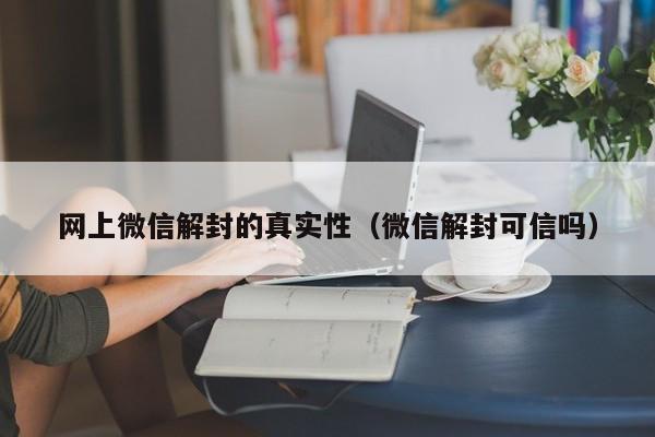 网上微信解封的真实性（微信解封可信吗）