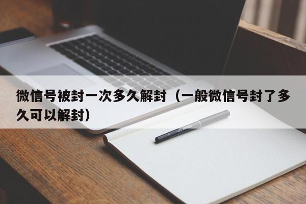 微信号被封一次多久解封（一般微信号封了多久可以解封）