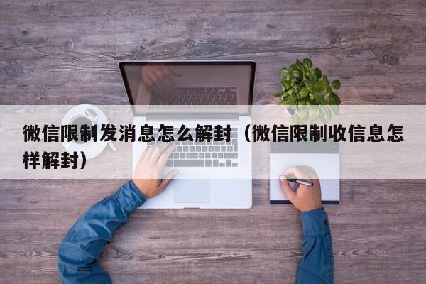 微信限制发消息怎么解封（微信限制收信息怎样解封）