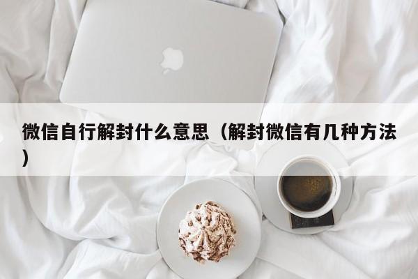 微信自行解封什么意思（解封微信有几种方法）