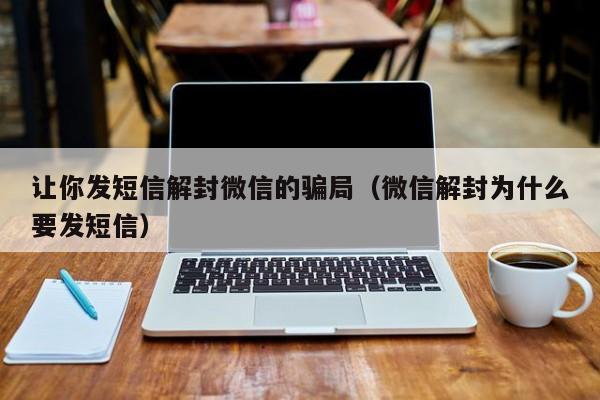 让你发短信解封微信的骗局（微信解封为什么要发短信）