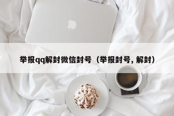 举报qq解封微信封号（举报封号, 解封）