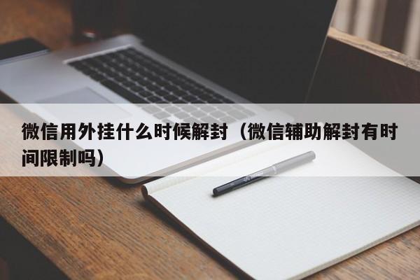 微信用外挂什么时候解封（微信辅助解封有时间限制吗）