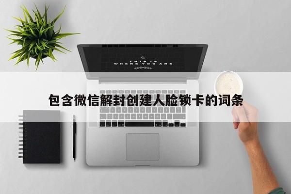 包含微信解封创建人脸锁卡的词条