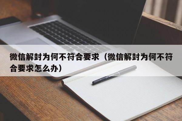 微信解封为何不符合要求（微信解封为何不符合要求怎么办）