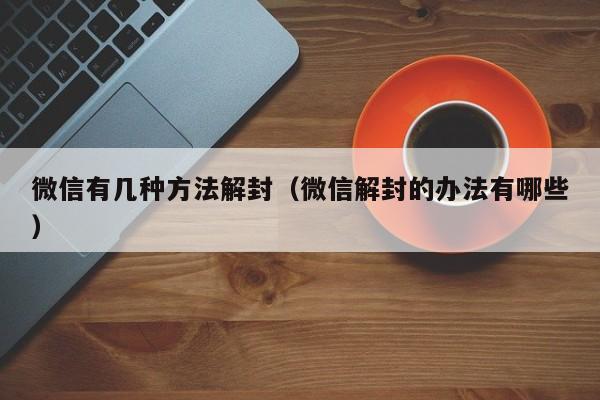 微信有几种方法解封（微信解封的办法有哪些）