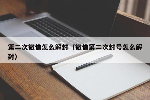 第二次微信怎么解封（微信第二次封号怎么解封）