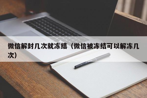 微信解封几次就冻结（微信被冻结可以解冻几次）