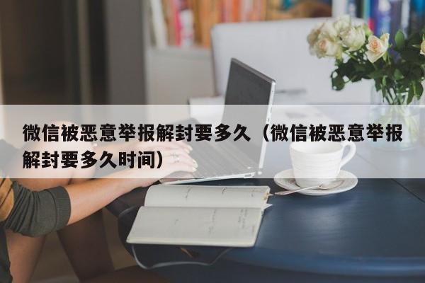 微信被恶意举报解封要多久（微信被恶意举报解封要多久时间）