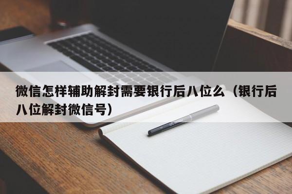 微信怎样辅助解封需要银行后八位么（银行后八位解封微信号）