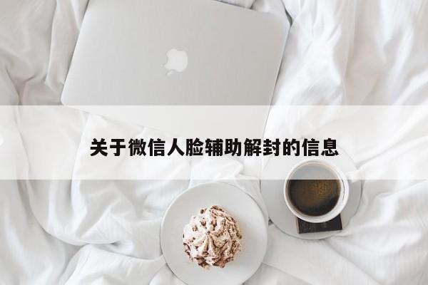 关于微信人脸辅助解封的信息