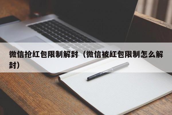 微信抢红包限制解封（微信被红包限制怎么解封）