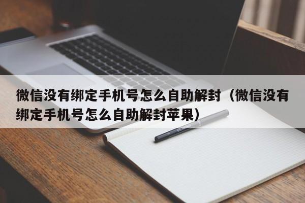 微信没有绑定手机号怎么自助解封（微信没有绑定手机号怎么自助解封苹果）