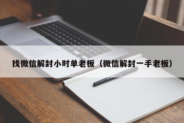 找微信解封小时单老板（微信解封一手老板）