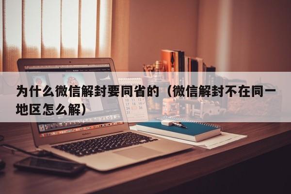 为什么微信解封要同省的（微信解封不在同一地区怎么解）