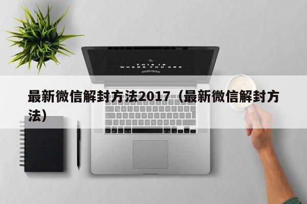 最新微信解封方法2017（最新微信解封方法）