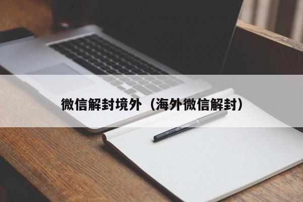 微信解封境外（海外微信解封）