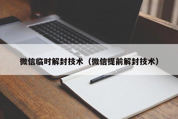 微信临时解封技术（微信提前解封技术）