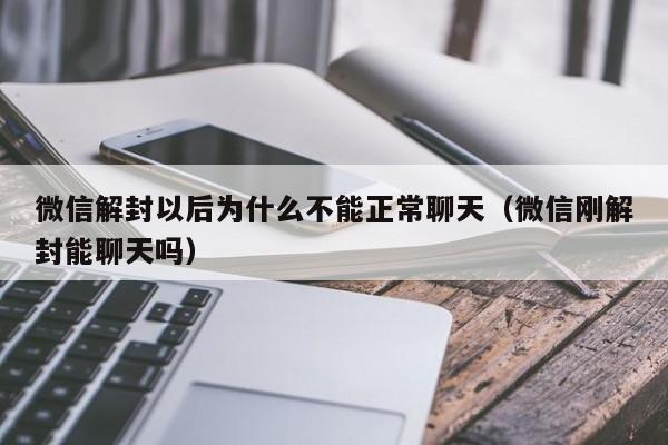 微信解封以后为什么不能正常聊天（微信刚解封能聊天吗）