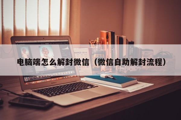 电脑端怎么解封微信（微信自助解封流程）