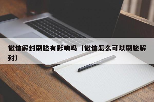 微信解封刷脸有影响吗（微信怎么可以刷脸解封）