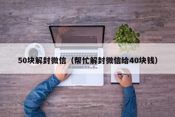 0块解封微信（帮忙解封微信给40块钱）"