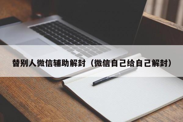 替别人微信辅助解封（微信自己给自己解封）