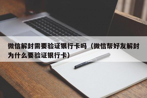 微信解封需要验证银行卡吗（微信帮好友解封为什么要验证银行卡）