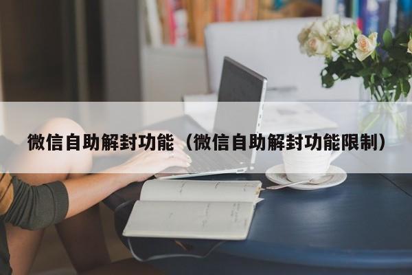 微信自助解封功能（微信自助解封功能限制）