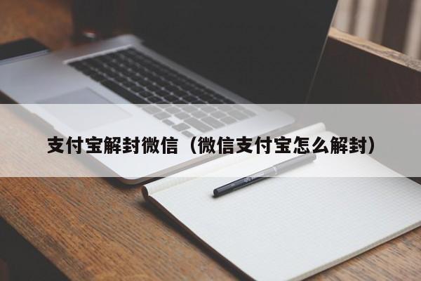 支付宝解封微信（微信支付宝怎么解封）