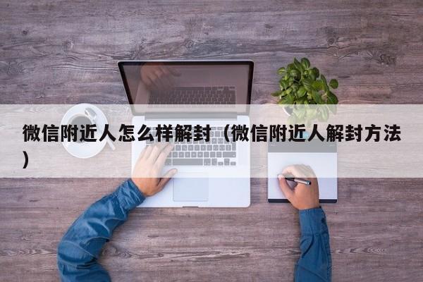 微信附近人怎么样解封（微信附近人解封方法）