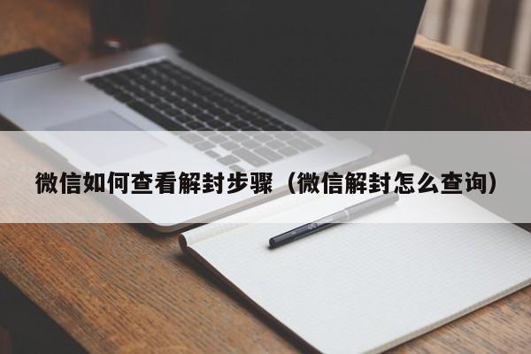 微信如何查看解封步骤（微信解封怎么查询）