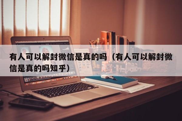 有人可以解封微信是真的吗（有人可以解封微信是真的吗知乎）