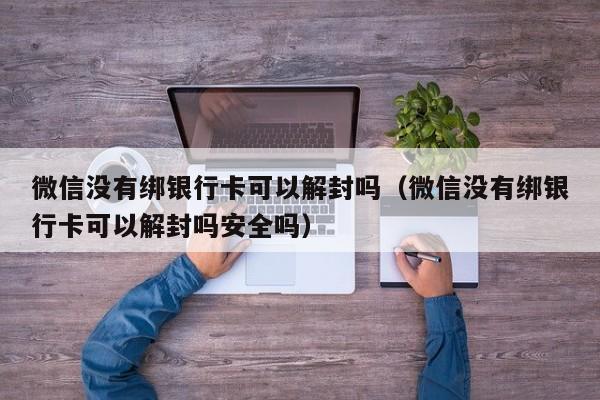 微信没有绑银行卡可以解封吗（微信没有绑银行卡可以解封吗安全吗）