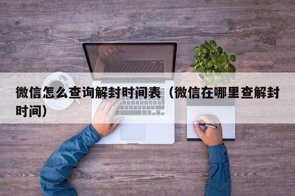 微信怎么查询解封时间表（微信在哪里查解封时间）