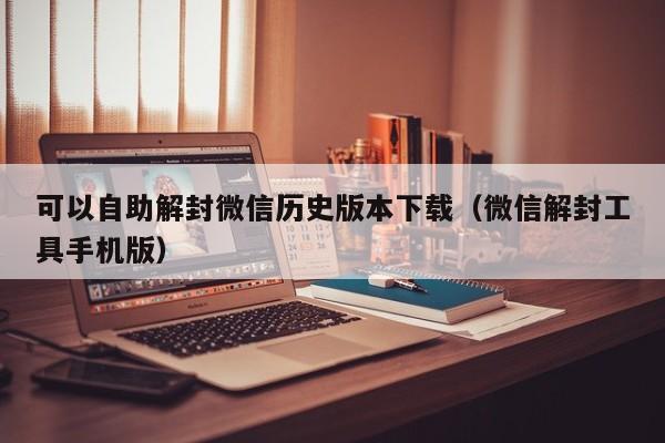 可以自助解封微信历史版本下载（微信解封工具手机版）