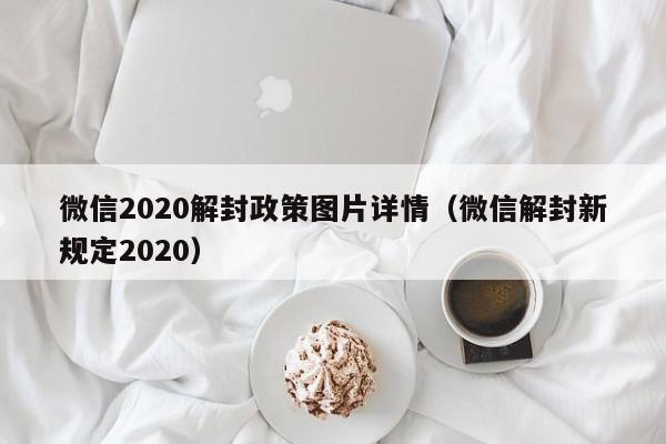 微信2020解封政策图片详情（微信解封新规定2020）