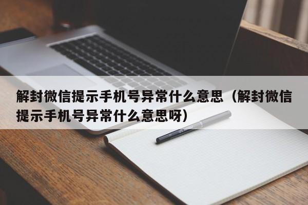 解封微信提示手机号异常什么意思（解封微信提示手机号异常什么意思呀）