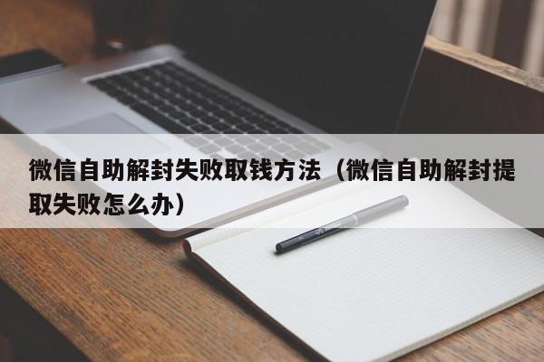 微信自助解封失败取钱方法（微信自助解封提取失败怎么办）