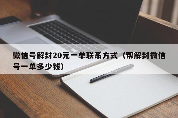 微信号解封20元一单联系方式（帮解封微信号一单多少钱）