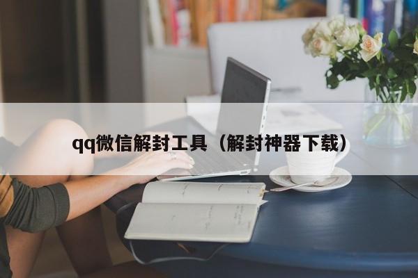 qq微信解封工具（解封神器下载）