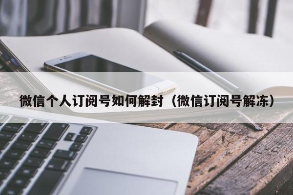 微信个人订阅号如何解封（微信订阅号解冻）