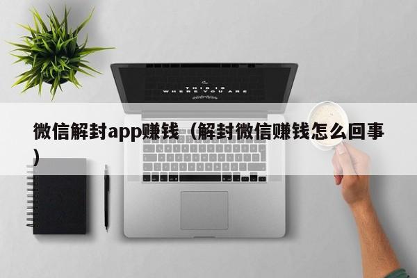 微信解封app赚钱（解封微信赚钱怎么回事）